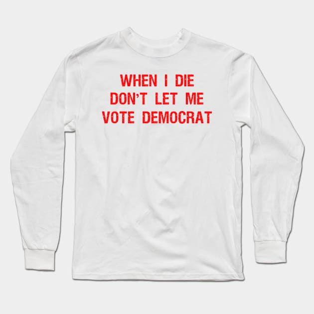 When I die don't let me vote DemocraT Long Sleeve T-Shirt by Teekingdom